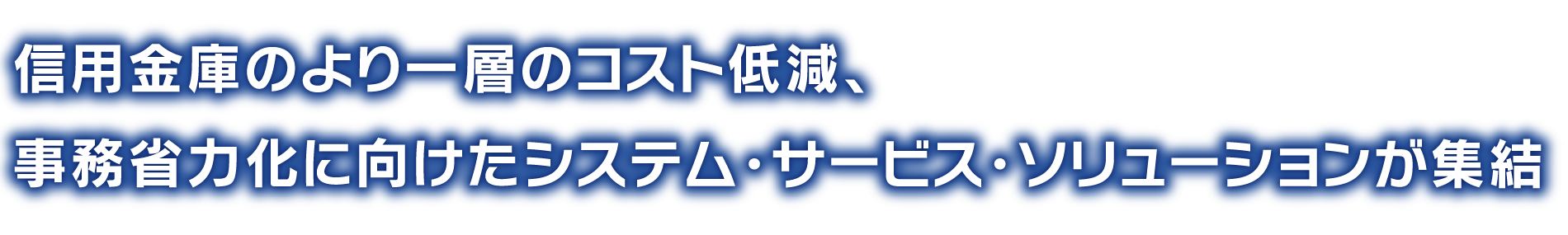 信用金庫のより一層のコスト低減、事務省力化に向けたシステム・サービス・ソリューションが集結